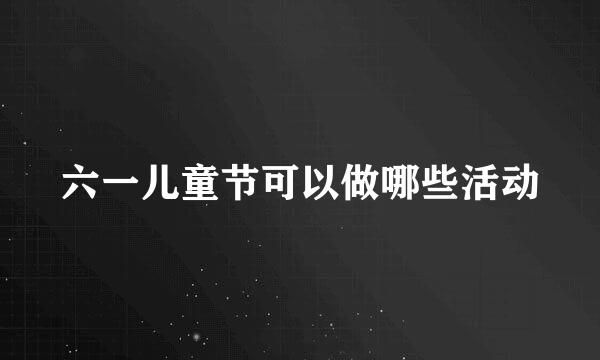 六一儿童节可以做哪些活动