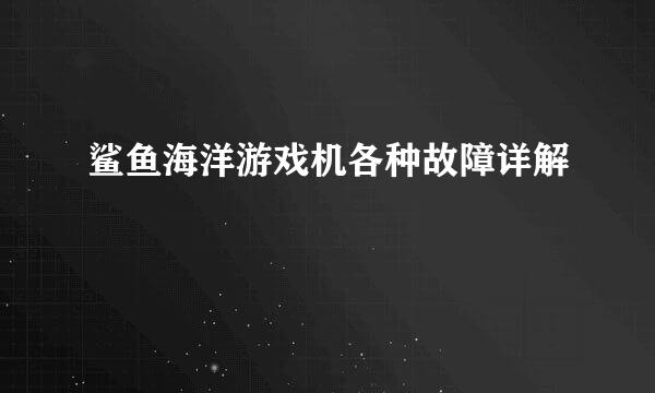 鲨鱼海洋游戏机各种故障详解