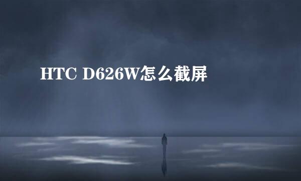 HTC D626W怎么截屏