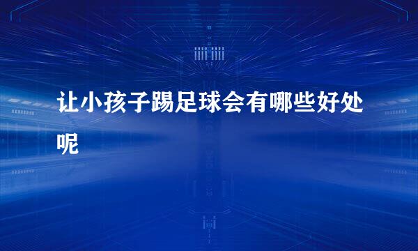 让小孩子踢足球会有哪些好处呢