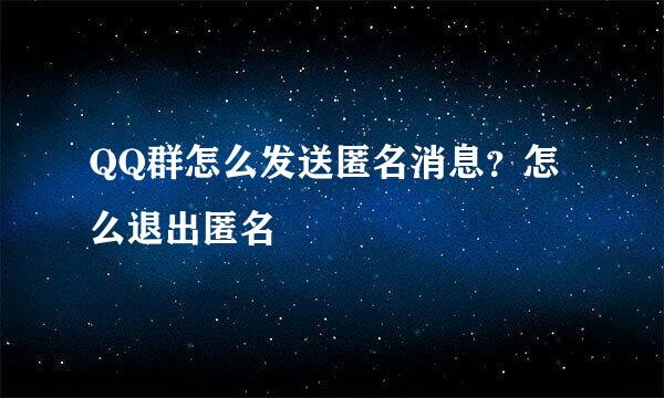 QQ群怎么发送匿名消息？怎么退出匿名