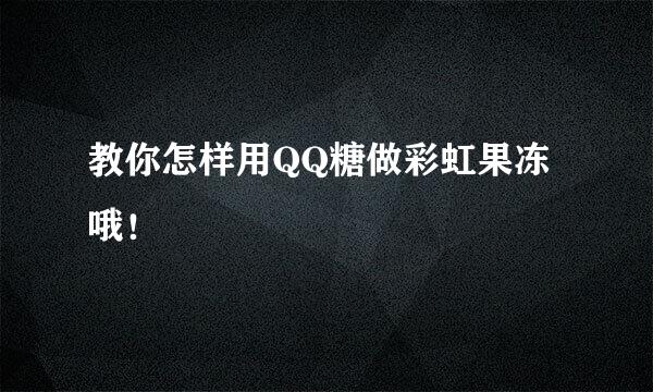 教你怎样用QQ糖做彩虹果冻哦！