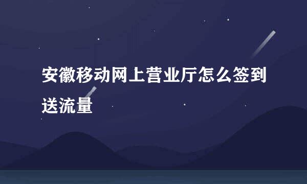 安徽移动网上营业厅怎么签到送流量
