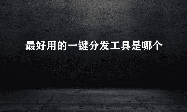最好用的一键分发工具是哪个