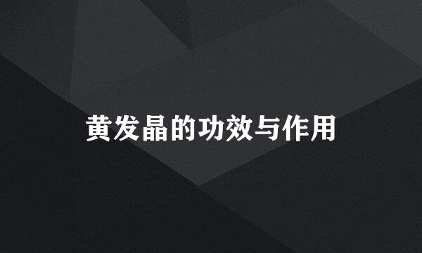 黄发晶的功效与作用