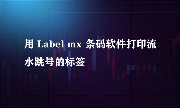 用 Label mx 条码软件打印流水跳号的标签