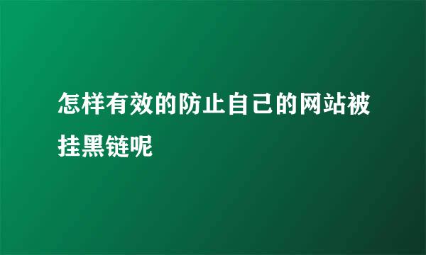 怎样有效的防止自己的网站被挂黑链呢