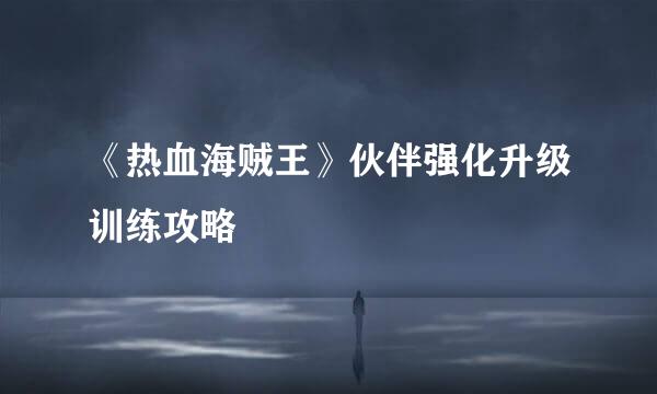 《热血海贼王》伙伴强化升级训练攻略