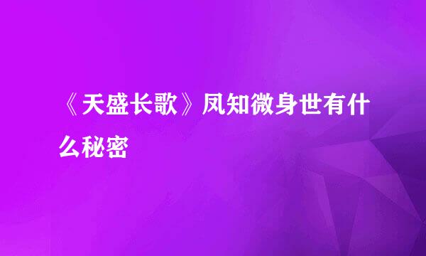 《天盛长歌》凤知微身世有什么秘密