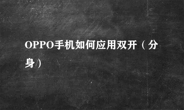 OPPO手机如何应用双开（分身）