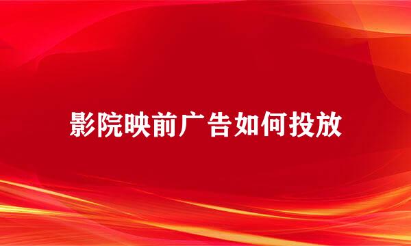 影院映前广告如何投放