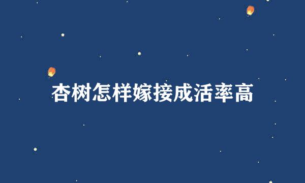 杏树怎样嫁接成活率高