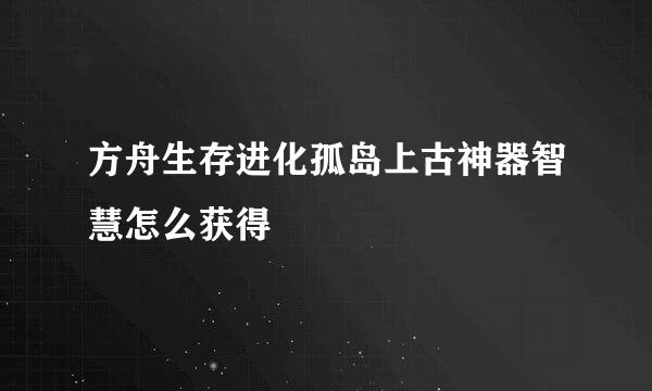 方舟生存进化孤岛上古神器智慧怎么获得