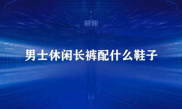 男士休闲长裤配什么鞋子