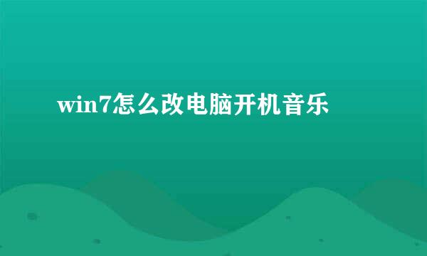 win7怎么改电脑开机音乐