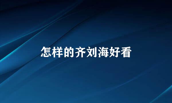 怎样的齐刘海好看