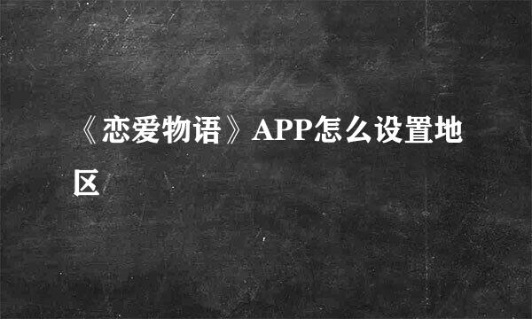 《恋爱物语》APP怎么设置地区