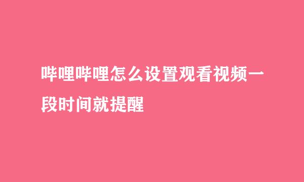 哔哩哔哩怎么设置观看视频一段时间就提醒
