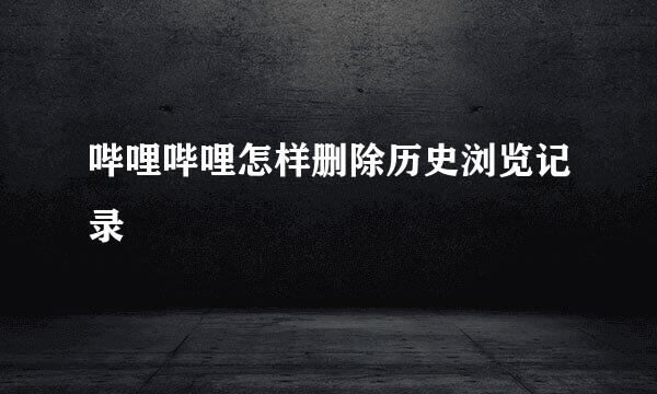 哔哩哔哩怎样删除历史浏览记录