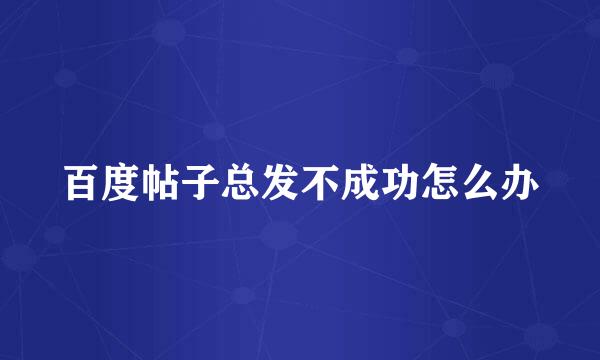 百度帖子总发不成功怎么办