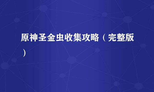 原神圣金虫收集攻略（完整版）