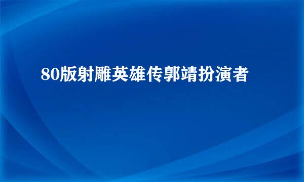 80版射雕英雄传郭靖扮演者