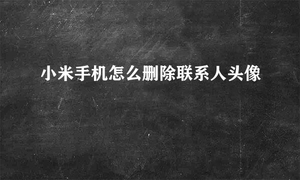 小米手机怎么删除联系人头像