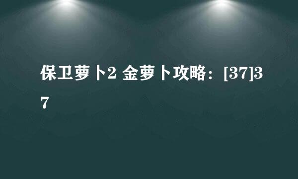 保卫萝卜2 金萝卜攻略：[37]37
