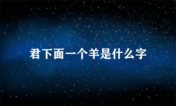 君下面一个羊是什么字