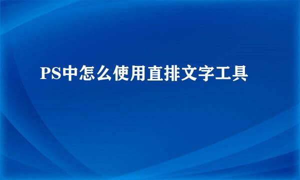 PS中怎么使用直排文字工具