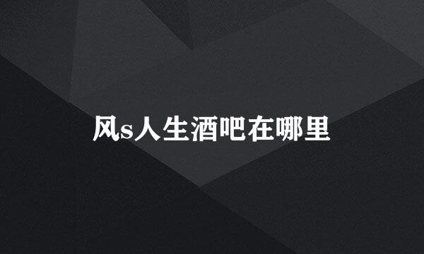 风s人生酒吧在哪里