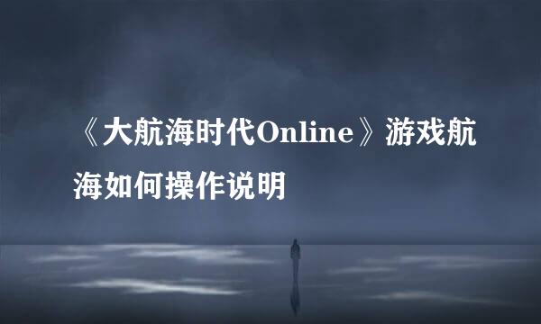 《大航海时代Online》游戏航海如何操作说明