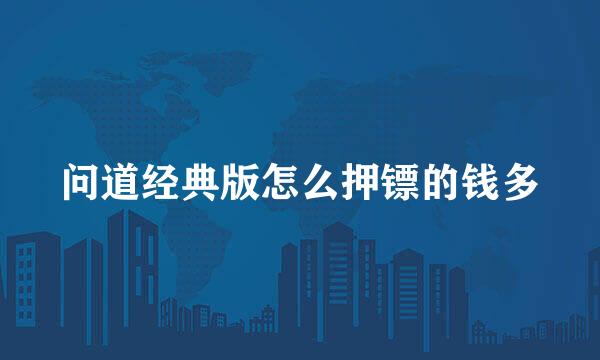 问道经典版怎么押镖的钱多