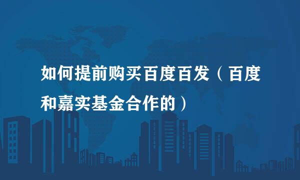 如何提前购买百度百发（百度和嘉实基金合作的）