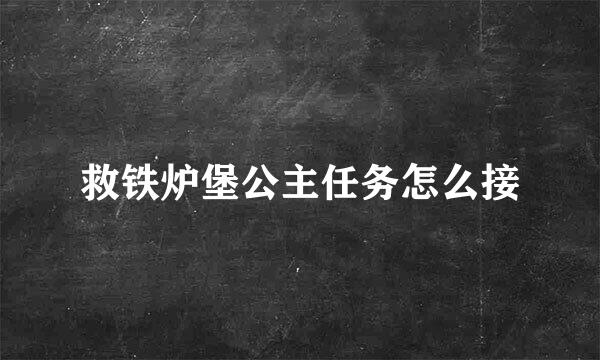 救铁炉堡公主任务怎么接
