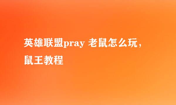 英雄联盟pray 老鼠怎么玩，鼠王教程