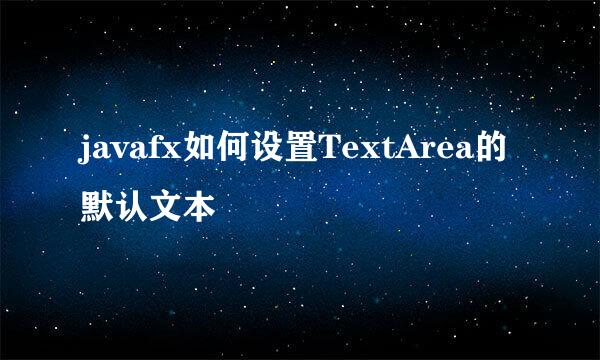 javafx如何设置TextArea的默认文本