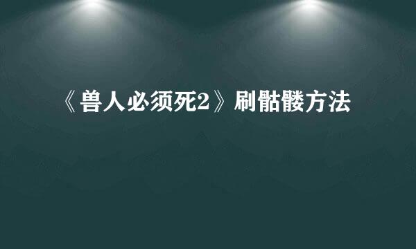《兽人必须死2》刷骷髅方法