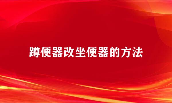 蹲便器改坐便器的方法