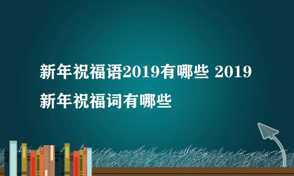 新年祝福语2019有哪些 2019新年祝福词有哪些