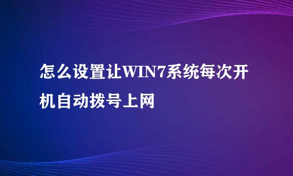 怎么设置让WIN7系统每次开机自动拨号上网