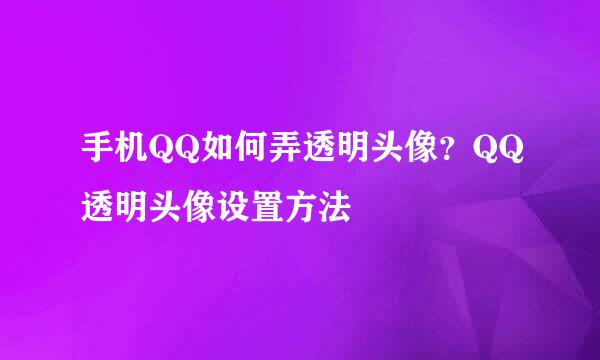 手机QQ如何弄透明头像？QQ透明头像设置方法