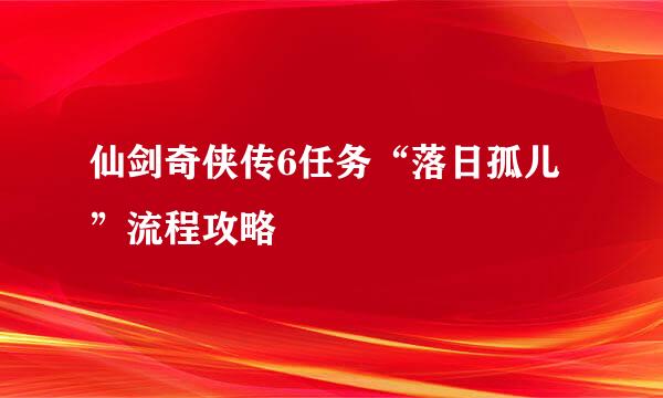 仙剑奇侠传6任务“落日孤儿”流程攻略