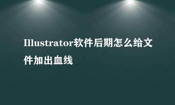 Illustrator软件后期怎么给文件加出血线