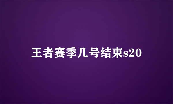 王者赛季几号结束s20