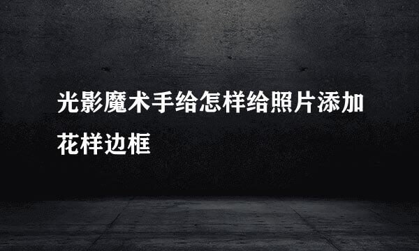 光影魔术手给怎样给照片添加花样边框