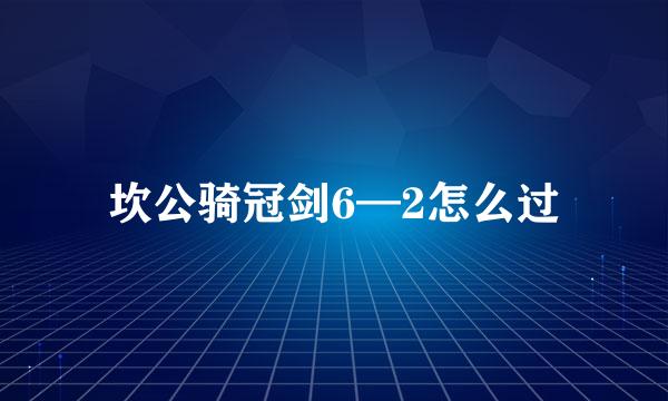 坎公骑冠剑6—2怎么过