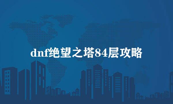 dnf绝望之塔84层攻略
