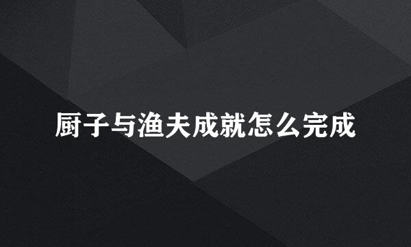 厨子与渔夫成就怎么完成