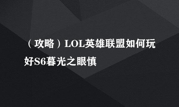 （攻略）LOL英雄联盟如何玩好S6暮光之眼慎